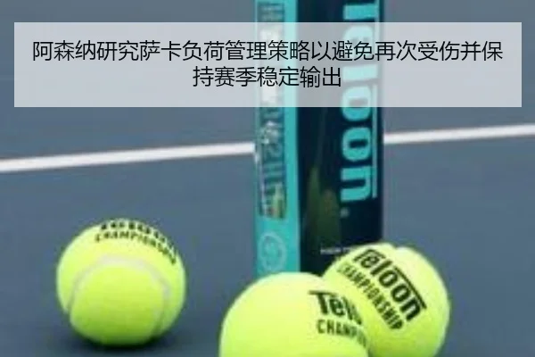 阿森纳研究萨卡负荷管理策略以避免再次受伤并保持赛季稳定输出