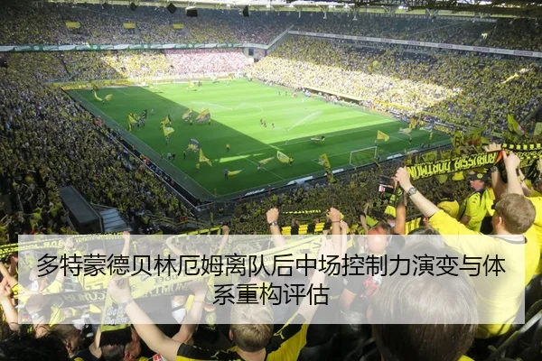 多特蒙德贝林厄姆离队后中场控制力演变与体系重构评估