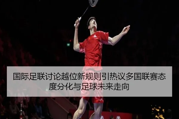 国际足联讨论越位新规则引热议多国联赛态度分化与足球未来走向