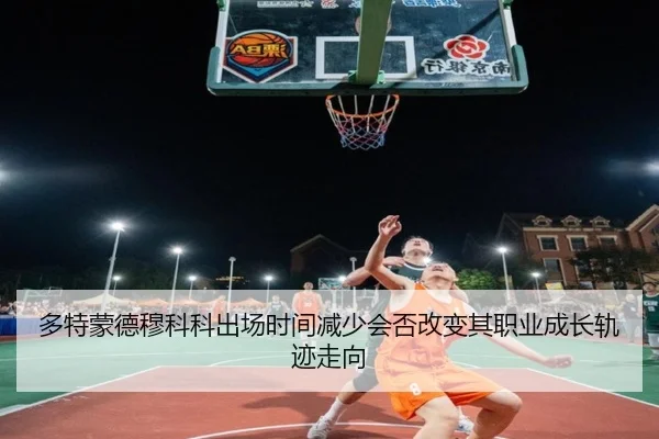 多特蒙德穆科科出场时间减少会否改变其职业成长轨迹走向