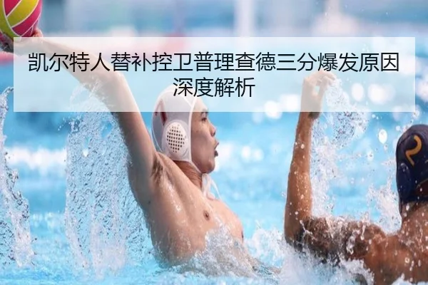 凯尔特人替补控卫普理查德三分爆发原因深度解析