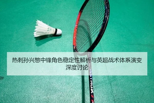 热刺孙兴慜中锋角色稳定性解析与英超战术体系演变深度讨论