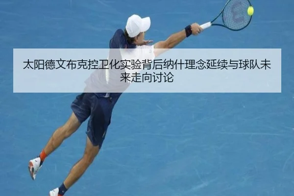 太阳德文布克控卫化实验背后纳什理念延续与球队未来走向讨论
