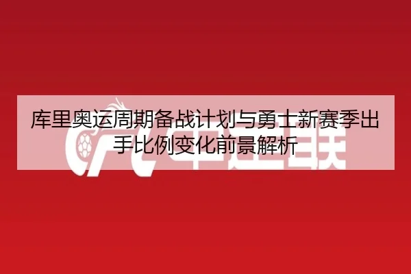 库里奥运周期备战计划与勇士新赛季出手比例变化前景解析