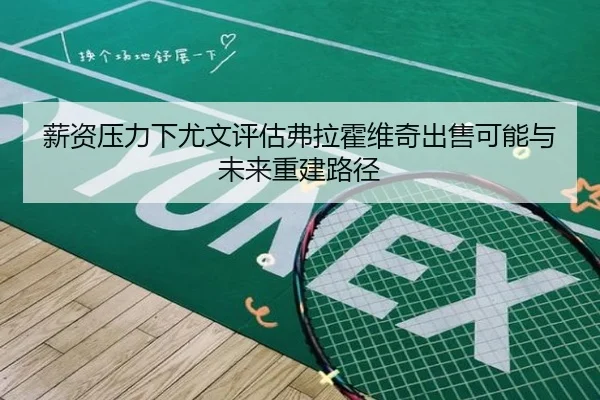 薪资压力下尤文评估弗拉霍维奇出售可能与未来重建路径