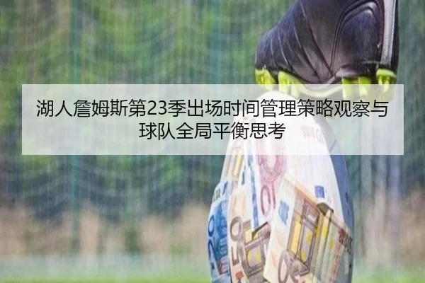 湖人詹姆斯第23季出场时间管理策略观察与球队全局平衡思考