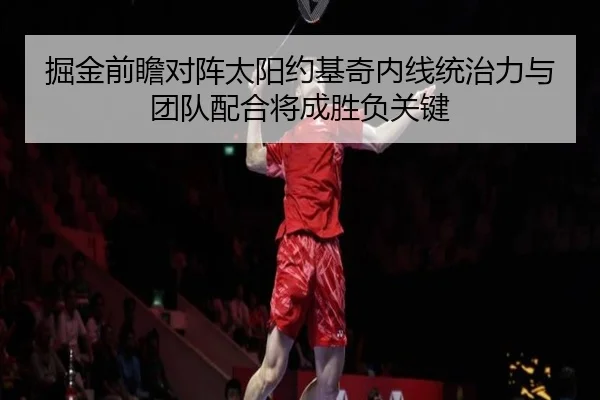 掘金前瞻对阵太阳约基奇内线统治力与团队配合将成胜负关键