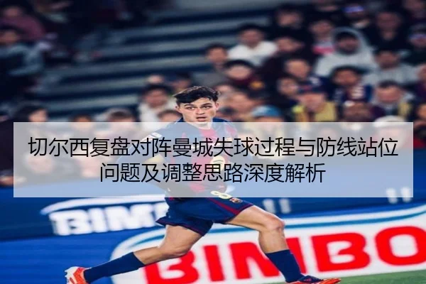 切尔西复盘对阵曼城失球过程与防线站位问题及调整思路深度解析
