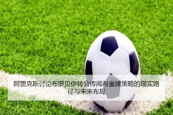 阿贾克斯讨论布罗贝伊转会传闻与重建策略的现实路径与未来布局