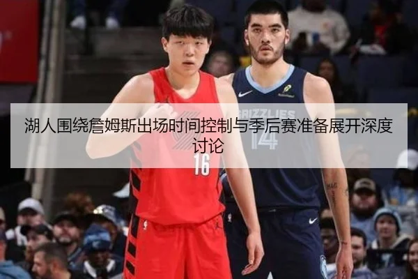 湖人围绕詹姆斯出场时间控制与季后赛准备展开深度讨论