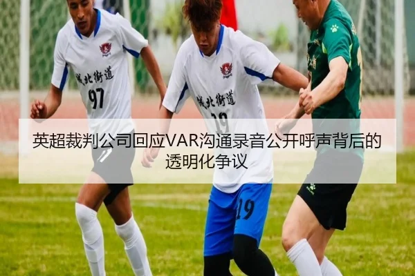 英超裁判公司回应VAR沟通录音公开呼声背后的透明化争议