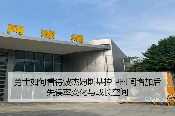 勇士如何看待波杰姆斯基控卫时间增加后失误率变化与成长空间