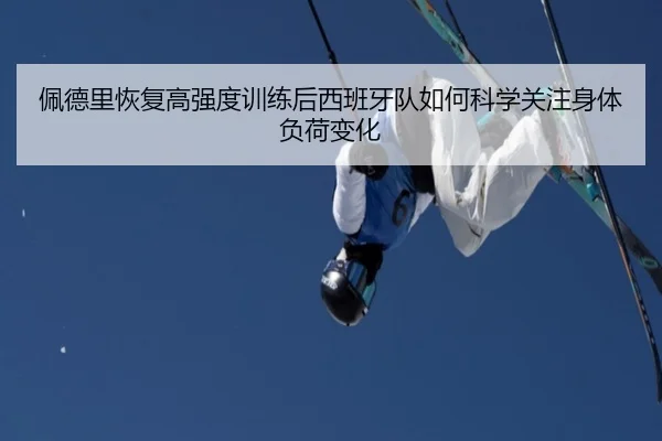 佩德里恢复高强度训练后西班牙队如何科学关注身体负荷变化