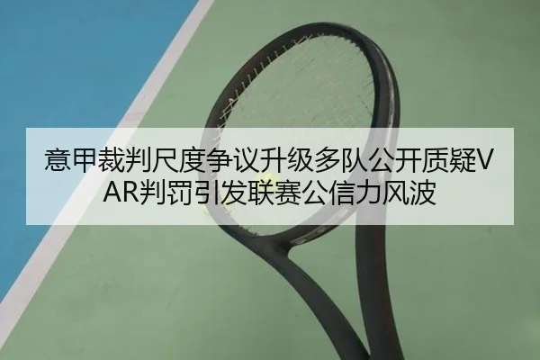 意甲裁判尺度争议升级多队公开质疑VAR判罚引发联赛公信力风波