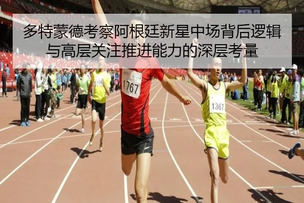多特蒙德考察阿根廷新星中场背后逻辑与高层关注推进能力的深层考量