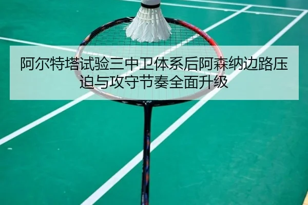 阿尔特塔试验三中卫体系后阿森纳边路压迫与攻守节奏全面升级